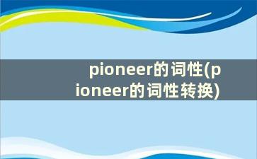 pioneer的词性(pioneer的词性转换)