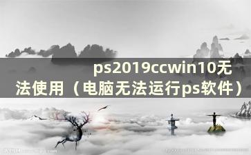 ps2019ccwin10无法使用（电脑无法运行ps软件）