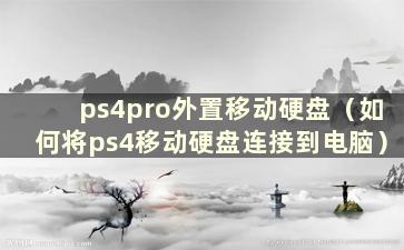 ps4pro外置移动硬盘（如何将ps4移动硬盘连接到电脑）