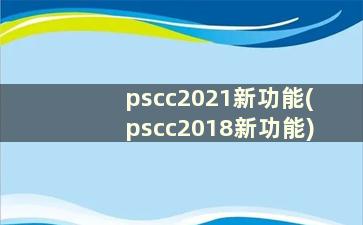 pscc2021新功能(pscc2018新功能)
