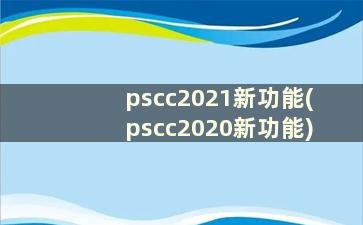 pscc2021新功能(pscc2020新功能)