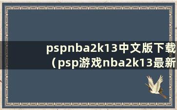 pspnba2k13中文版下载（psp游戏nba2k13最新列表）