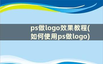 ps做logo效果教程(如何使用ps做logo)