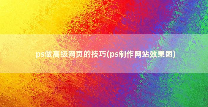 ps做高级网页的技巧(ps制作网站效果图)