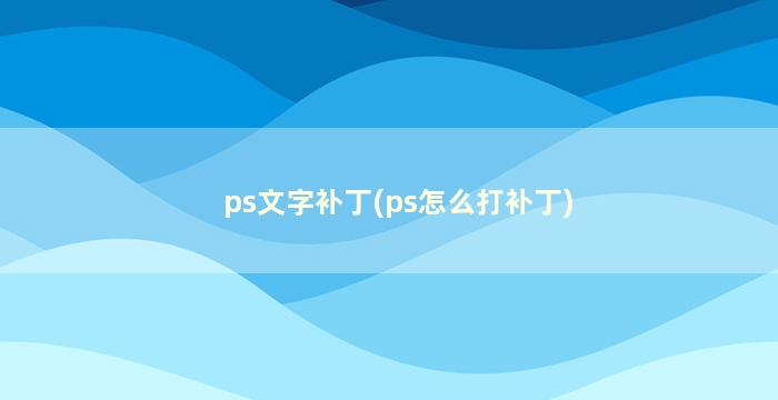ps文字补丁(ps怎么打补丁)