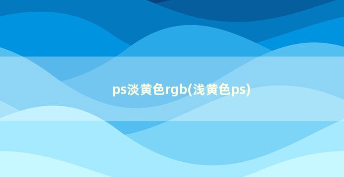 ps淡黄色rgb(浅黄色ps)