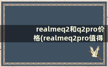 realmeq2和q2pro价格(realmeq2pro值得买吗)