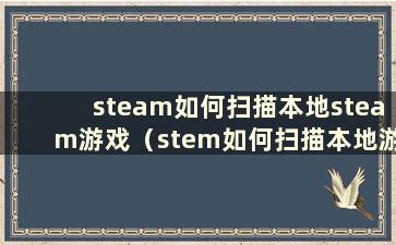 steam如何扫描本地steam游戏（stem如何扫描本地游戏）