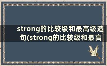 strong的比较级和最高级造句(strong的比较级和最高级造句怎么写)