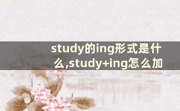 study的ing形式是什么,study+ing怎么加