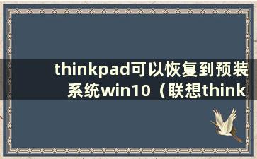 thinkpad可以恢复到预装系统win10（联想thinkpad恢复到出厂预装系统）