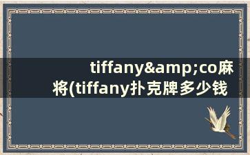 tiffany&co麻将(tiffany扑克牌多少钱)