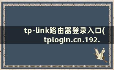 tp-link路由器登录入口(tplogin.cn.192.168.1.1)