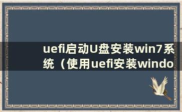 uefi启动U盘安装win7系统（使用uefi安装windows7）
