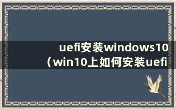 uefi安装windows10（win10上如何安装uefi）