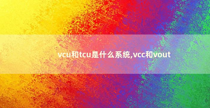 vcu和tcu是什么系统,vcc和vout