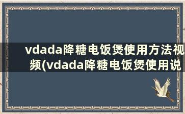 vdada降糖电饭煲使用方法视频(vdada降糖电饭煲使用说明)