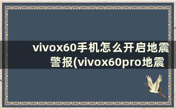 vivox60手机怎么开启地震警报(vivox60pro地震预警)