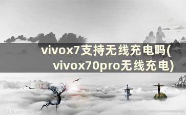 vivox7支持无线充电吗(vivox70pro无线充电)