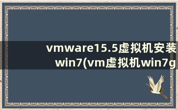 vmware15.5虚拟机安装win7(vm虚拟机win7ghost安装教程)