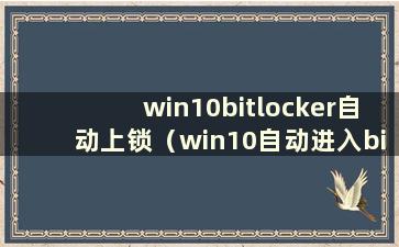 win10bitlocker自动上锁（win10自动进入bios设置）