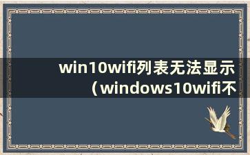 win10wifi列表无法显示（windows10wifi不显示）
