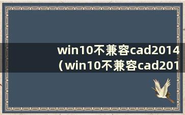 win10不兼容cad2014（win10不兼容cad2010怎么办）