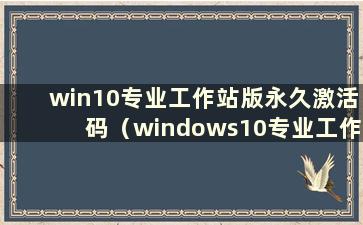 win10专业工作站版永久激活码（windows10专业工作站版激活码2020）