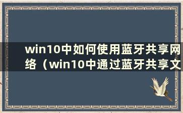 win10中如何使用蓝牙共享网络（win10中通过蓝牙共享文件）