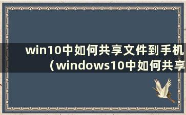 win10中如何共享文件到手机（windows10中如何共享wifi）