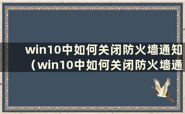 win10中如何关闭防火墙通知（win10中如何关闭防火墙通知）