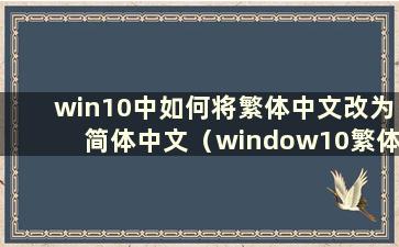 win10中如何将繁体中文改为简体中文（window10繁体中文转简体中文）
