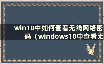 win10中如何查看无线网络密码（windows10中查看无线网络密码）