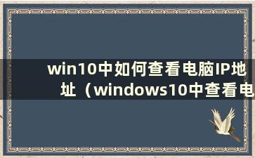 win10中如何查看电脑IP地址（windows10中查看电脑IP地址）