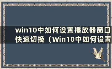 win10中如何设置播放器窗口快速切换（Win10中如何设置播放器窗口快速切换）