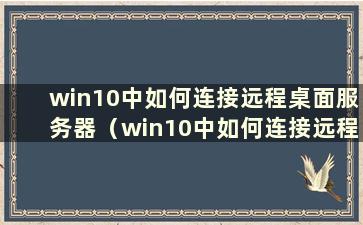 win10中如何连接远程桌面服务器（win10中如何连接远程桌面文件）