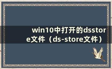 win10中打开的dsstore文件（ds-store文件）