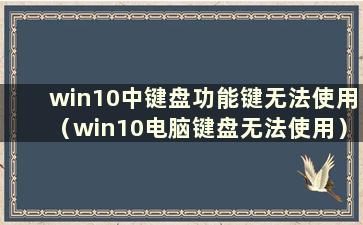 win10中键盘功能键无法使用（win10电脑键盘无法使用）