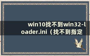 win10找不到win32-loader.ini（找不到指定的dll库文件libeay32.dll）