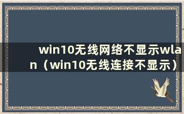 win10无线网络不显示wlan（win10无线连接不显示）