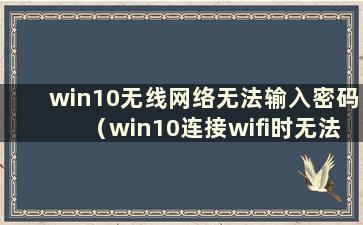 win10无线网络无法输入密码（win10连接wifi时无法输入密码）
