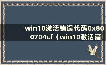 win10激活错误代码0x800704cf（win10激活错误代码0x8007232b）