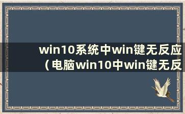 win10系统中win键无反应（电脑win10中win键无反应）
