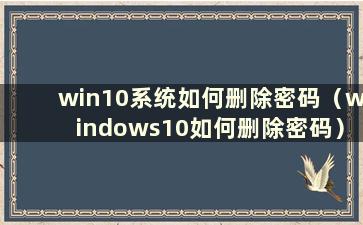 win10系统如何删除密码（windows10如何删除密码）