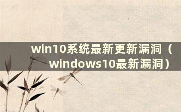 win10系统最新更新漏洞（windows10最新漏洞）