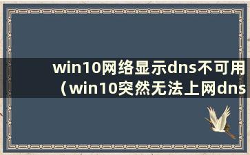 win10网络显示dns不可用（win10突然无法上网dns探测可能）