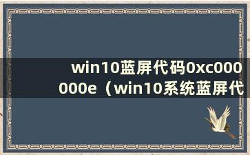 win10蓝屏代码0xc000000e（win10系统蓝屏代码0xc0000001）