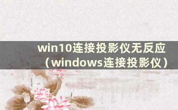 win10连接投影仪无反应（windows连接投影仪）