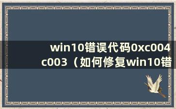 win10错误代码0xc004c003（如何修复win10错误代码0xc00000e9）