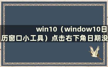 win10（window10日历窗口小工具）点击右下角日期没有反应